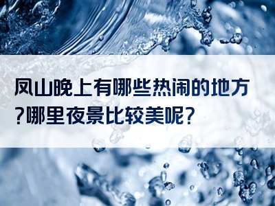 凤山晚上有哪些热闹的地方？哪里夜景比较美呢？