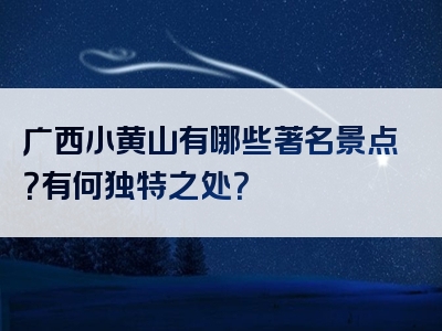 广西小黄山有哪些著名景点？有何独特之处？