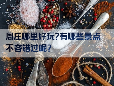 周庄哪里好玩？有哪些景点不容错过呢？