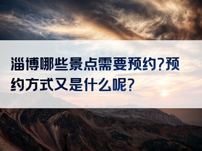 淄博哪些景点需要预约？预约方式又是什么呢？