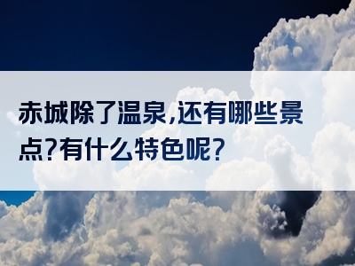 赤城除了温泉，还有哪些景点？有什么特色呢？