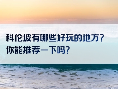 科伦坡有哪些好玩的地方？你能推荐一下吗？