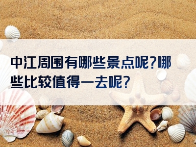 中江周围有哪些景点呢？哪些比较值得一去呢？
