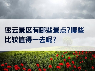 密云景区有哪些景点？哪些比较值得一去呢？