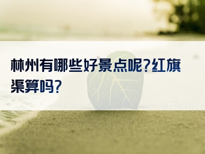 林州有哪些好景点呢？红旗渠算吗？