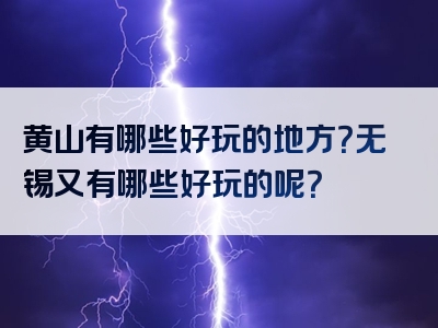 黄山有哪些好玩的地方？无锡又有哪些好玩的呢？