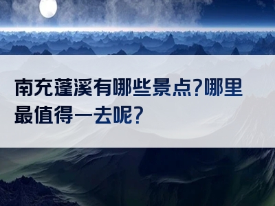 南充蓬溪有哪些景点？哪里最值得一去呢？