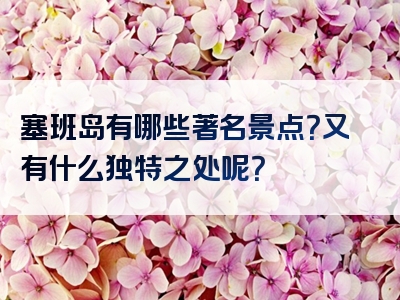 塞班岛有哪些著名景点？又有什么独特之处呢？