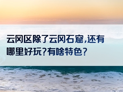 云冈区除了云冈石窟，还有哪里好玩？有啥特色？