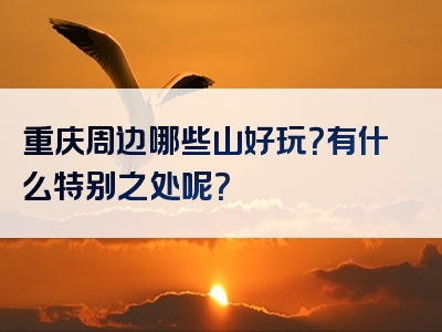 重庆周边哪些山好玩？有什么特别之处呢？