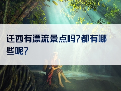 迁西有漂流景点吗？都有哪些呢？