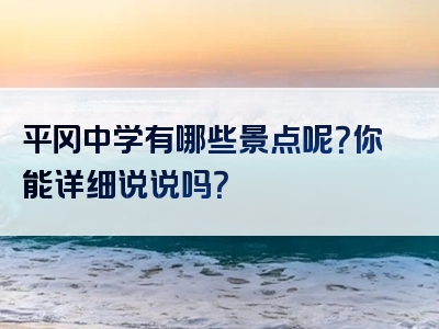 平冈中学有哪些景点呢？你能详细说说吗？