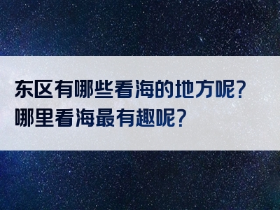 东区有哪些看海的地方呢？哪里看海最有趣呢？