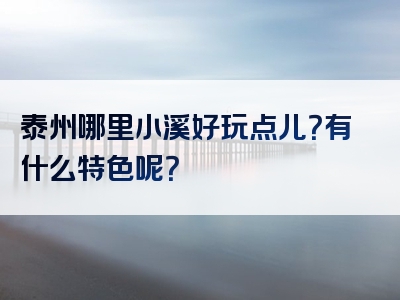 泰州哪里小溪好玩点儿？有什么特色呢？