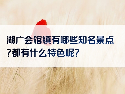 湖广会馆镇有哪些知名景点？都有什么特色呢？