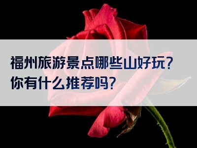 福州旅游景点哪些山好玩？你有什么推荐吗？