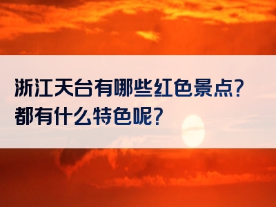 浙江天台有哪些红色景点？都有什么特色呢？
