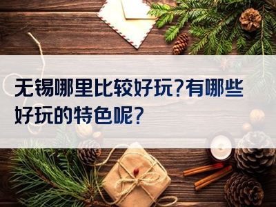 无锡哪里比较好玩？有哪些好玩的特色呢？