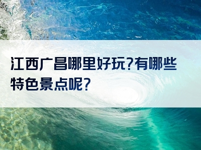 江西广昌哪里好玩？有哪些特色景点呢？