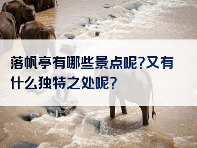 落帆亭有哪些景点呢？又有什么独特之处呢？