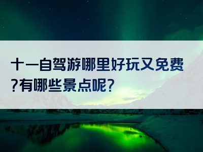 十一自驾游哪里好玩又免费？有哪些景点呢？