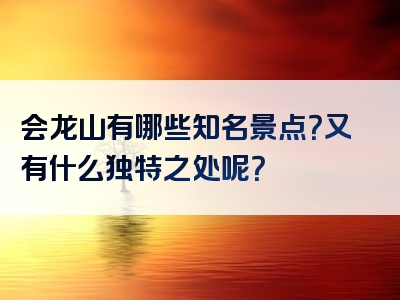 会龙山有哪些知名景点？又有什么独特之处呢？