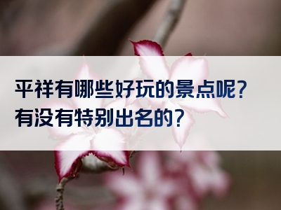 平祥有哪些好玩的景点呢？有没有特别出名的？