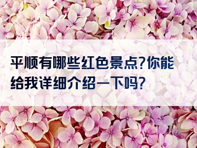 平顺有哪些红色景点？你能给我详细介绍一下吗？