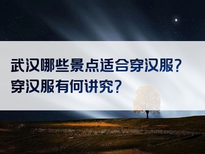 武汉哪些景点适合穿汉服？穿汉服有何讲究？