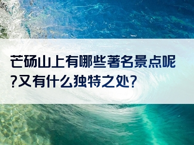 芒砀山上有哪些著名景点呢？又有什么独特之处？