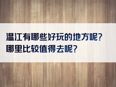 温江有哪些好玩的地方呢？哪里比较值得去呢？