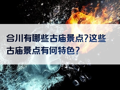 合川有哪些古庙景点？这些古庙景点有何特色？