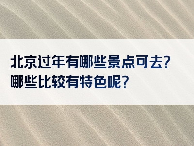 北京过年有哪些景点可去？哪些比较有特色呢？