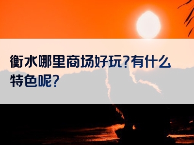 衡水哪里商场好玩？有什么特色呢？