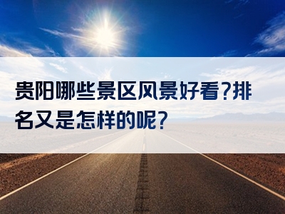 贵阳哪些景区风景好看？排名又是怎样的呢？