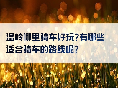 温岭哪里骑车好玩？有哪些适合骑车的路线呢？