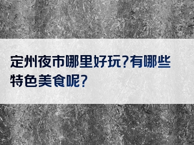 定州夜市哪里好玩？有哪些特色美食呢？