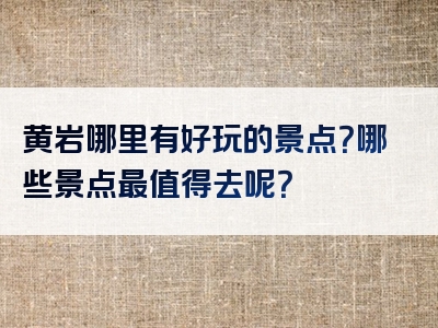 黄岩哪里有好玩的景点？哪些景点最值得去呢？