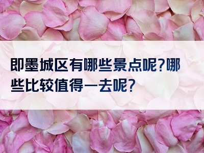 即墨城区有哪些景点呢？哪些比较值得一去呢？