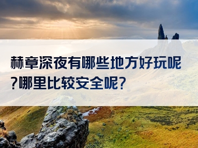 赫章深夜有哪些地方好玩呢？哪里比较安全呢？