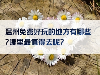 温州免费好玩的地方有哪些？哪里最值得去呢？