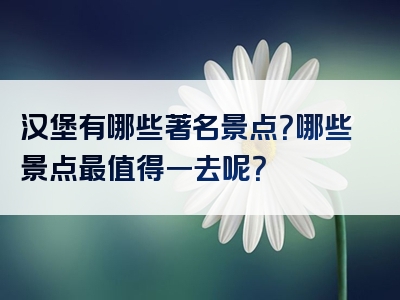 汉堡有哪些著名景点？哪些景点最值得一去呢？