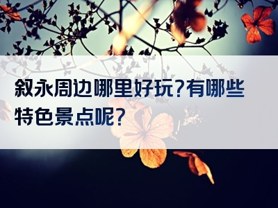 叙永周边哪里好玩？有哪些特色景点呢？