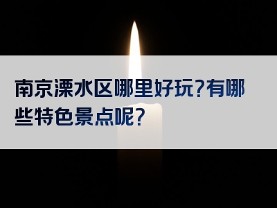 南京溧水区哪里好玩？有哪些特色景点呢？