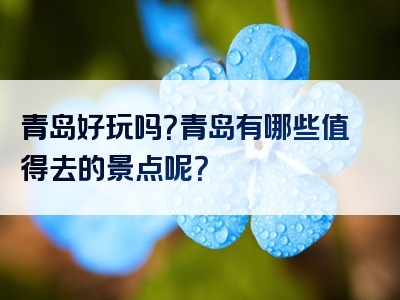 青岛好玩吗？青岛有哪些值得去的景点呢？
