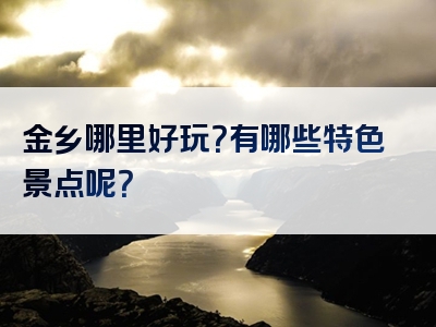 金乡哪里好玩？有哪些特色景点呢？
