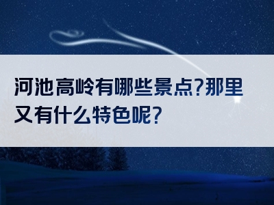 河池高岭有哪些景点？那里又有什么特色呢？