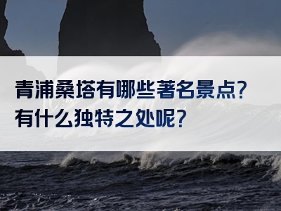 青浦桑塔有哪些著名景点？有什么独特之处呢？