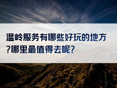 温岭服务有哪些好玩的地方？哪里最值得去呢？