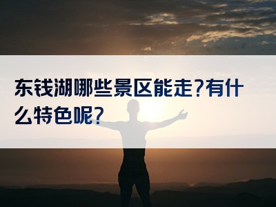 东钱湖哪些景区能走？有什么特色呢？
